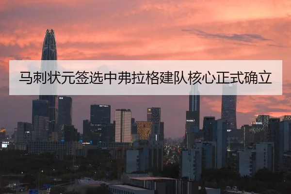 马刺状元签选中弗拉格建队核心正式确立