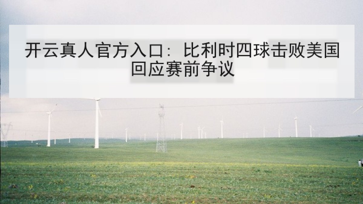 开云真人官方入口: 比利时四球击败美国回应赛前争议 开云真人官方入口: 比利时四球击败美国回应赛前争议