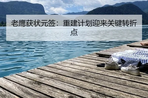 老鹰获状元签：重建计划迎来关键转折点