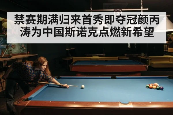 禁赛期满归来首秀即夺冠颜丙涛为中国斯诺克点燃新希望