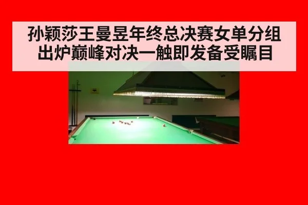 孙颖莎王曼昱年终总决赛女单分组出炉巅峰对决一触即发备受瞩目