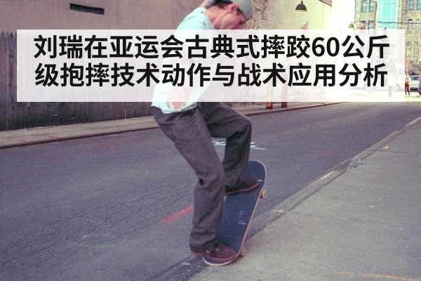 刘瑞在亚运会古典式摔跤60公斤级抱摔技术动作与战术应用分析