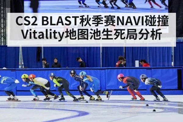 CS2 BLAST秋季赛NAVI碰撞Vitality地图池生死局分析